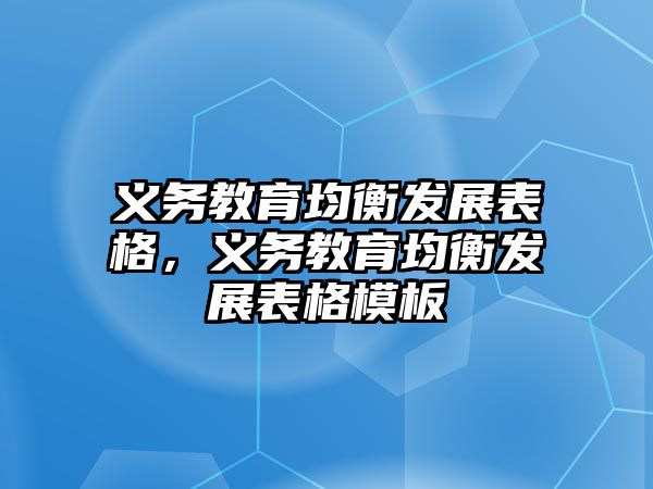 義務(wù)教育均衡發(fā)展表格，義務(wù)教育均衡發(fā)展表格模板