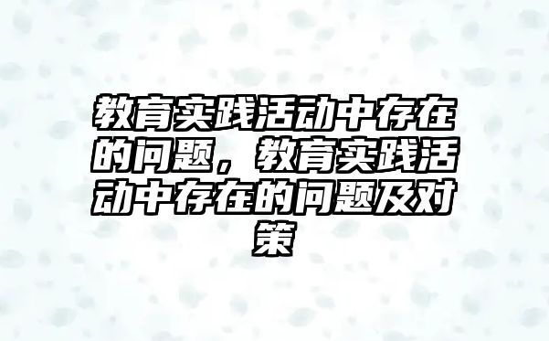 教育實踐活動中存在的問題，教育實踐活動中存在的問題及對策