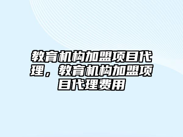 教育機構加盟項目代理，教育機構加盟項目代理費用