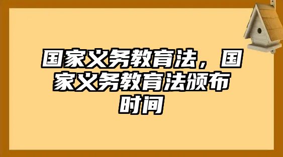 國(guó)家義務(wù)教育法，國(guó)家義務(wù)教育法頒布時(shí)間