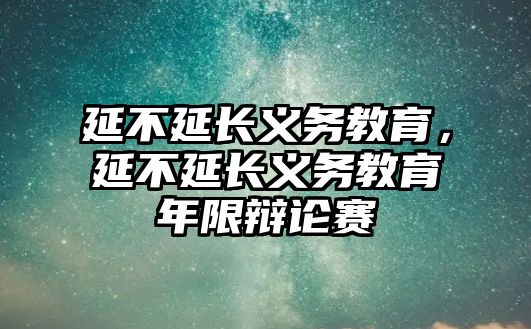 延不延長義務教育，延不延長義務教育年限辯論賽