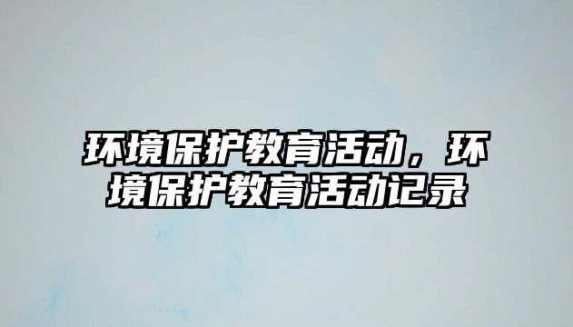 環境保護教育活動，環境保護教育活動記錄