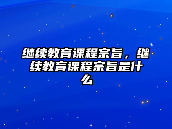 繼續(xù)教育課程宗旨，繼續(xù)教育課程宗旨是什么