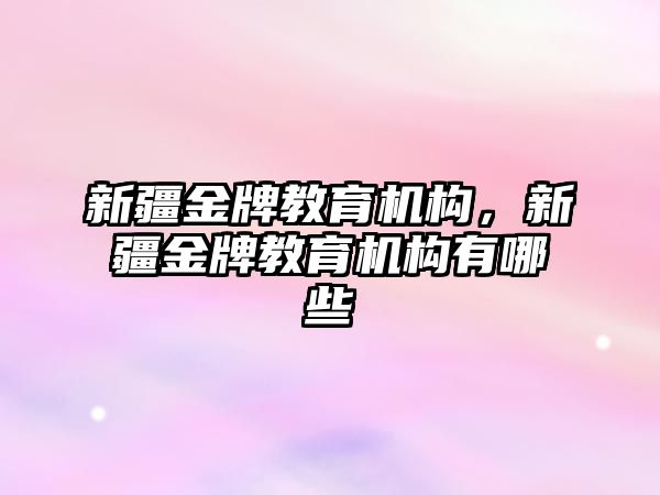 新疆金牌教育機構，新疆金牌教育機構有哪些