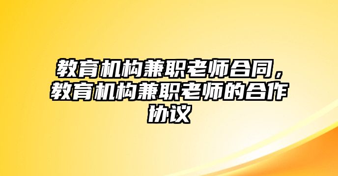 教育機(jī)構(gòu)兼職老師合同，教育機(jī)構(gòu)兼職老師的合作協(xié)議