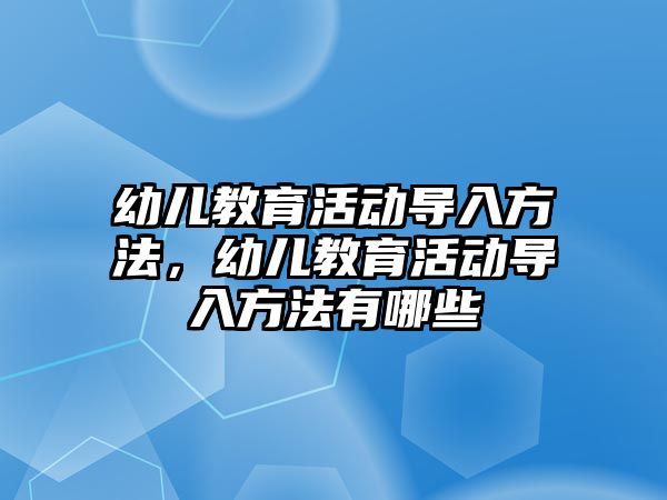 幼兒教育活動導入方法，幼兒教育活動導入方法有哪些