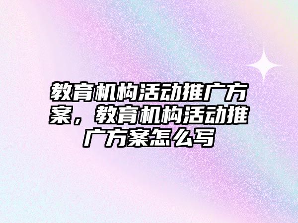 教育機構活動推廣方案，教育機構活動推廣方案怎么寫