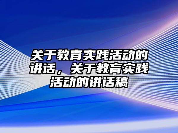 關于教育實踐活動的講話，關于教育實踐活動的講話稿