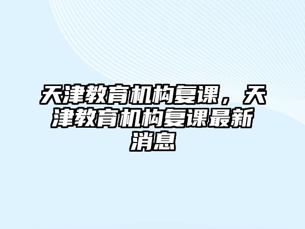 天津教育機構復課，天津教育機構復課最新消息