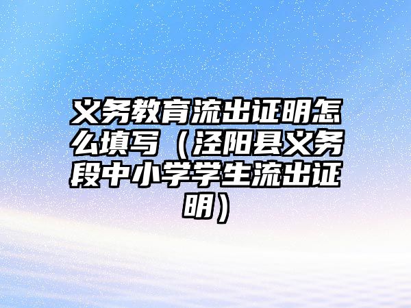 義務教育流出證明怎么填寫（涇陽縣義務段中小學學生流出證明）