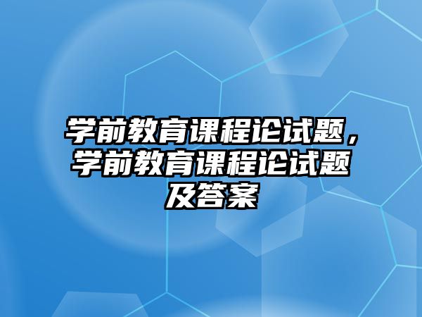 學(xué)前教育課程論試題，學(xué)前教育課程論試題及答案