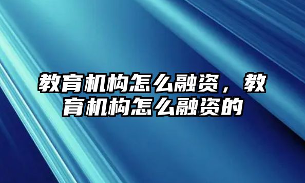 教育機構怎么融資，教育機構怎么融資的