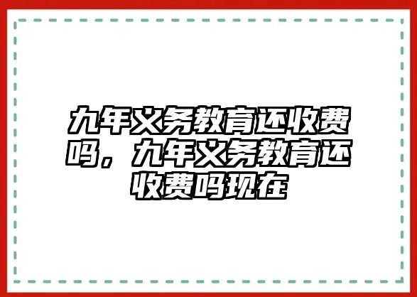 九年義務教育還收費嗎，九年義務教育還收費嗎現在