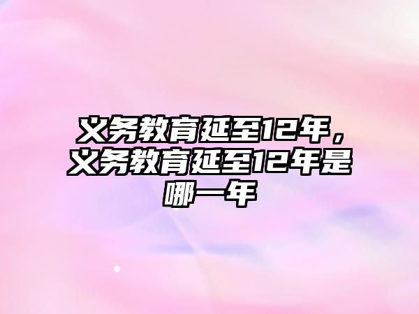 義務教育延至12年，義務教育延至12年是哪一年