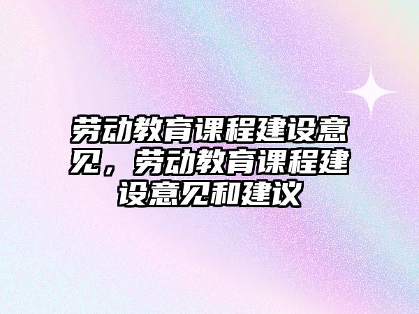 勞動教育課程建設意見，勞動教育課程建設意見和建議