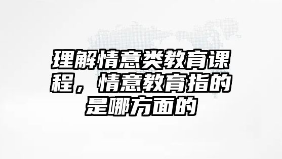 理解情意類教育課程，情意教育指的是哪方面的