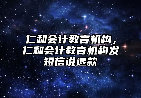 仁和會計教育機構，仁和會計教育機構發短信說退款