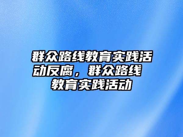 群眾路線教育實踐活動反腐，群眾路線 教育實踐活動