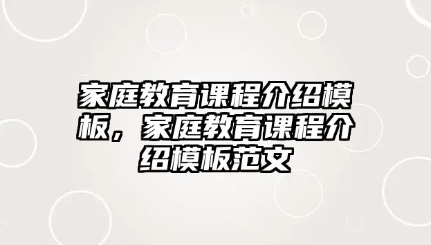 家庭教育課程介紹模板，家庭教育課程介紹模板范文