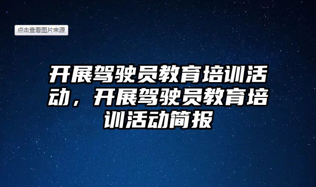 開展駕駛員教育培訓活動，開展駕駛員教育培訓活動簡報