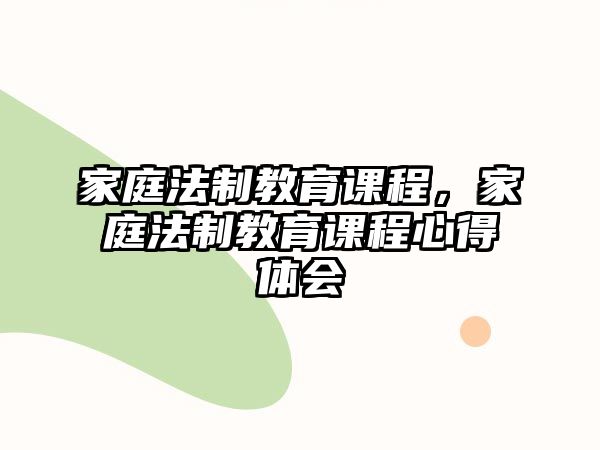 家庭法制教育課程，家庭法制教育課程心得體會