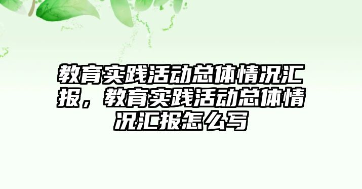 教育實踐活動總體情況匯報，教育實踐活動總體情況匯報怎么寫