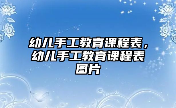 幼兒手工教育課程表，幼兒手工教育課程表圖片