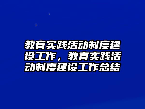 教育實踐活動制度建設工作，教育實踐活動制度建設工作總結