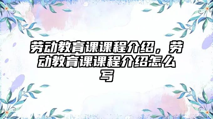 勞動教育課課程介紹，勞動教育課課程介紹怎么寫