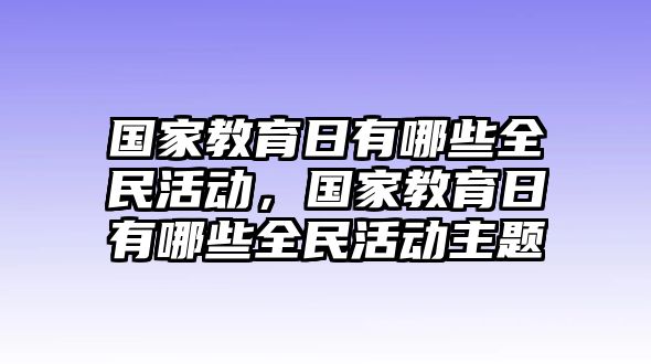 國家教育日有哪些全民活動，國家教育日有哪些全民活動主題