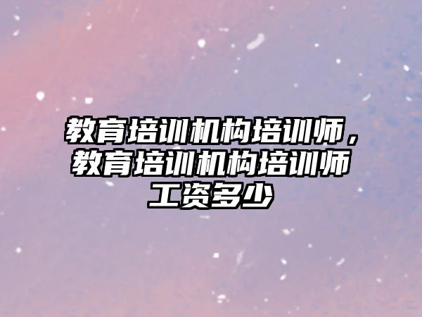 教育培訓機構培訓師，教育培訓機構培訓師工資多少