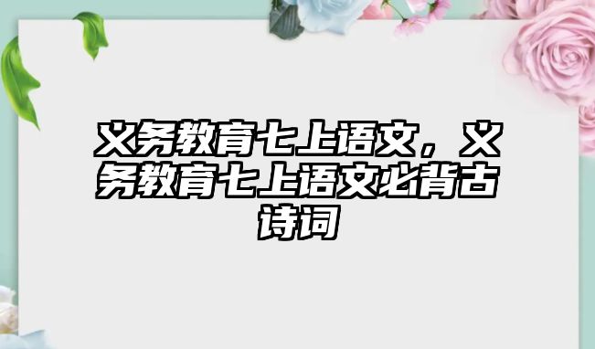 義務(wù)教育七上語文，義務(wù)教育七上語文必背古詩詞