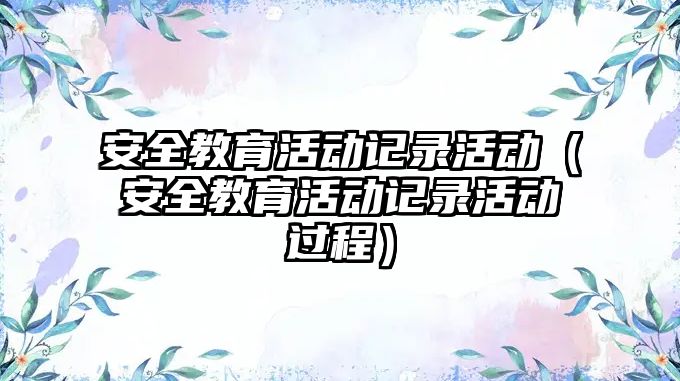 安全教育活動記錄活動（安全教育活動記錄活動過程）