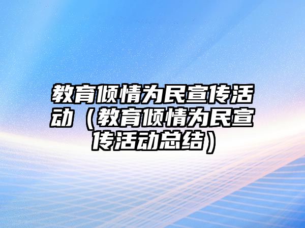 教育傾情為民宣傳活動(dòng)（教育傾情為民宣傳活動(dòng)總結(jié)）