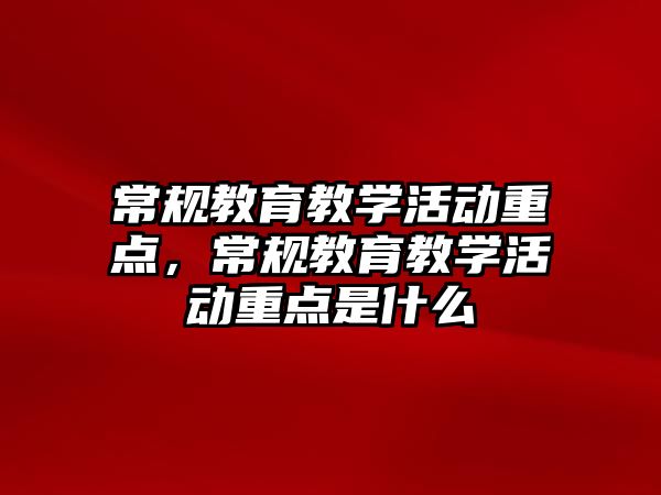 常規教育教學活動重點，常規教育教學活動重點是什么