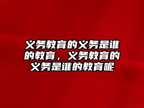 義務教育的義務是誰的教育，義務教育的義務是誰的教育呢