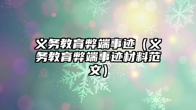 義務(wù)教育弊端事跡（義務(wù)教育弊端事跡材料范文）