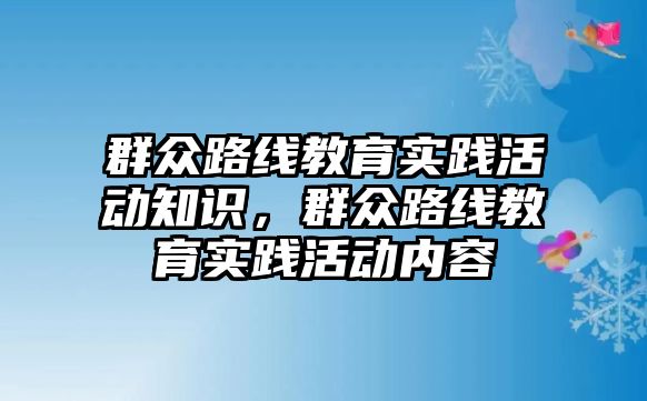 群眾路線教育實踐活動知識，群眾路線教育實踐活動內容