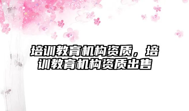 培訓教育機構資質，培訓教育機構資質出售