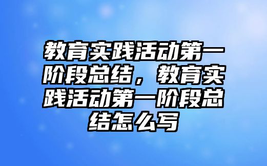 教育實(shí)踐活動第一階段總結(jié)，教育實(shí)踐活動第一階段總結(jié)怎么寫