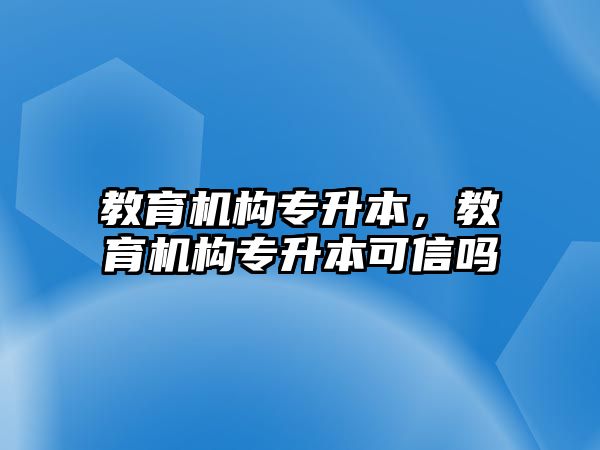 教育機(jī)構(gòu)專升本，教育機(jī)構(gòu)專升本可信嗎