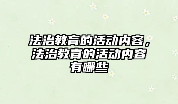 法治教育的活動內容，法治教育的活動內容有哪些