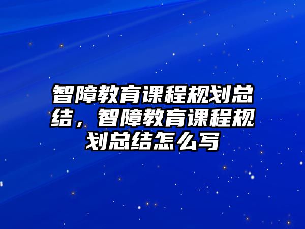 智障教育課程規劃總結，智障教育課程規劃總結怎么寫