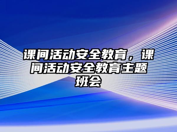 課間活動安全教育，課間活動安全教育主題班會