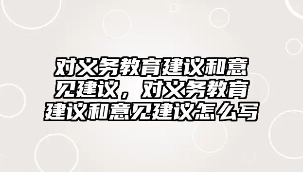 對義務教育建議和意見建議，對義務教育建議和意見建議怎么寫