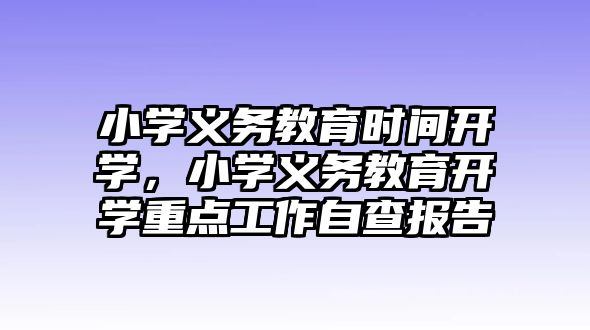 小學義務教育時間開學，小學義務教育開學重點工作自查報告