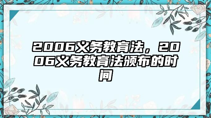 2006義務(wù)教育法，2006義務(wù)教育法頒布的時(shí)間