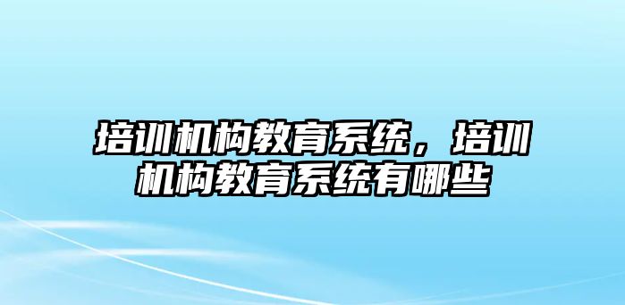 培訓機構教育系統，培訓機構教育系統有哪些