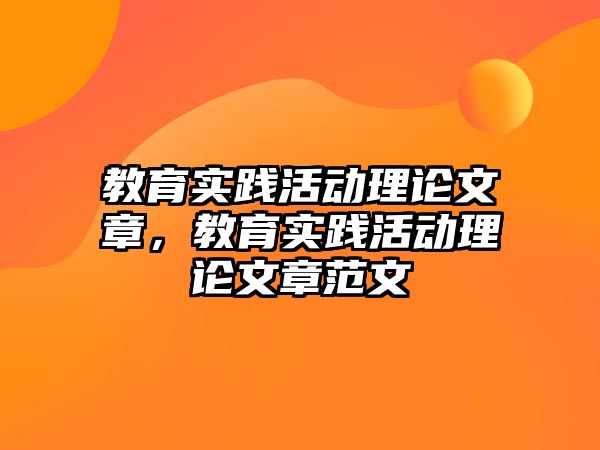 教育實(shí)踐活動(dòng)理論文章，教育實(shí)踐活動(dòng)理論文章范文