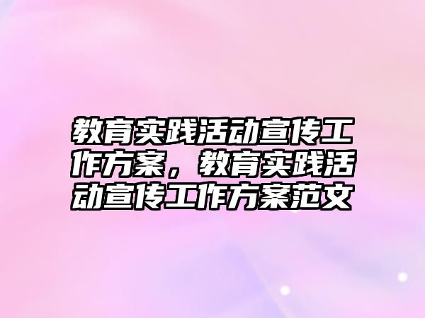 教育實踐活動宣傳工作方案，教育實踐活動宣傳工作方案范文